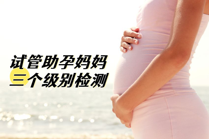 试管助孕妈妈的三个级别检测